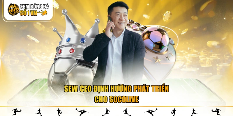 Sew CEO định hướng phát triển cho SOCOLIVE