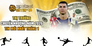 Thị Trường Chuyển Nhượng Năm 2026 - Tin Mới Nhất Tháng 1